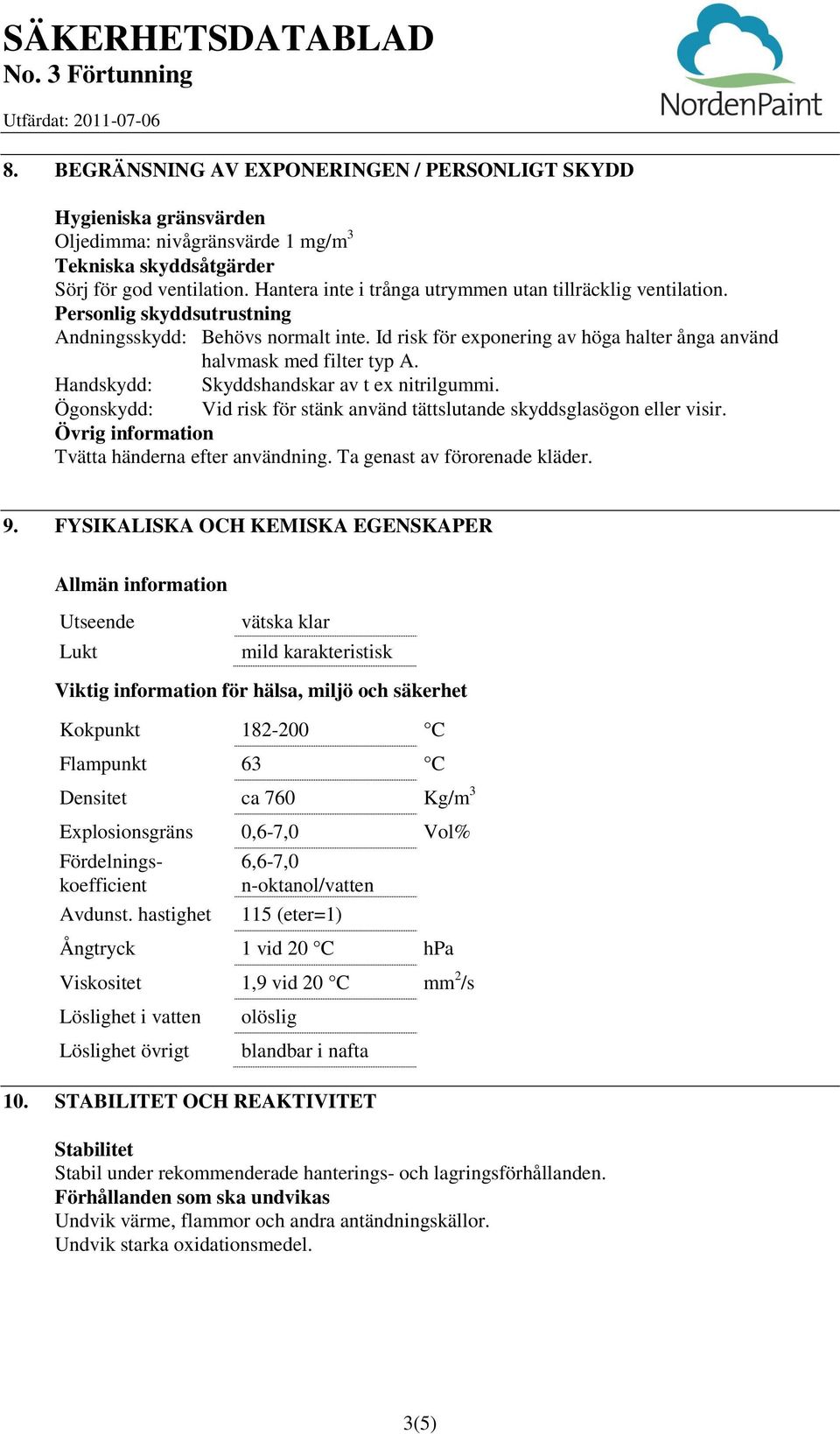 Handskydd: Skyddshandskar av t ex nitrilgummi. Ögonskydd: Vid risk för stänk använd tättslutande skyddsglasögon eller visir. Övrig information Tvätta händerna efter användning.