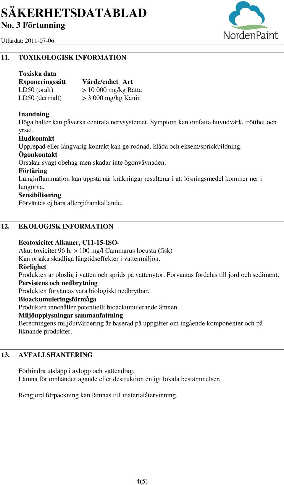 Ögonkontakt Orsakar svagt obehag men skadar inte ögonvävnaden. Förtäring Lunginflammation kan uppstå när kräkningar resulterar i att lösningsmedel kommer ner i lungorna.