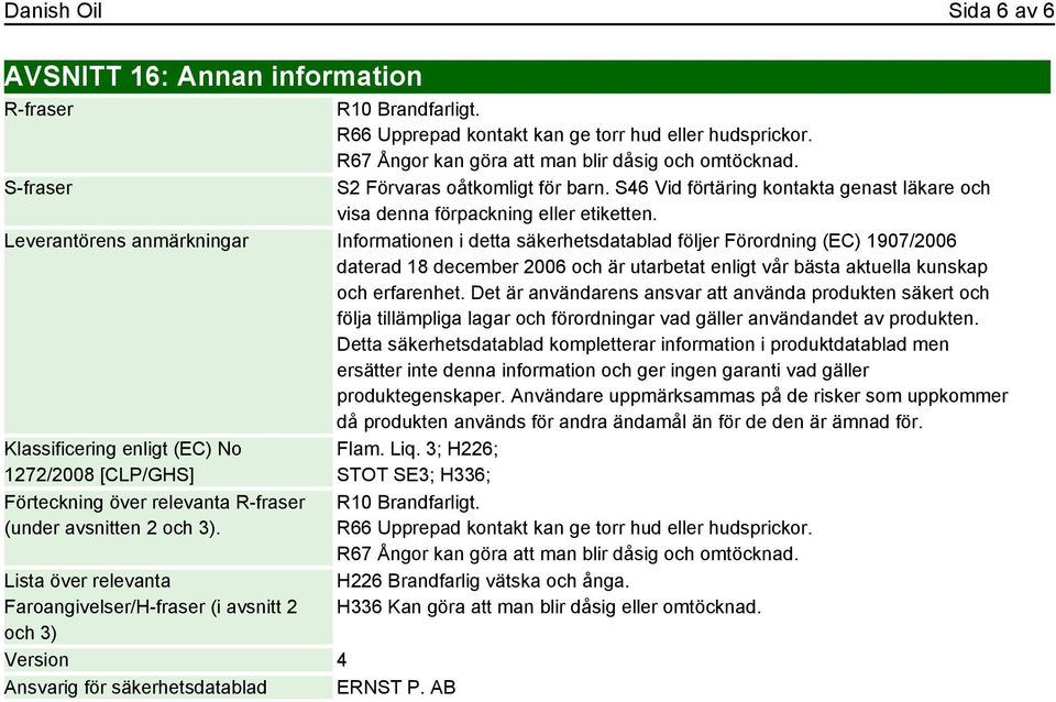 Leverantörens anmärkningar Informationen i detta säkerhetsdatablad följer Förordning (EC) 1907/2006 daterad 18 december 2006 och är utarbetat enligt vår bästa aktuella kunskap och erfarenhet.