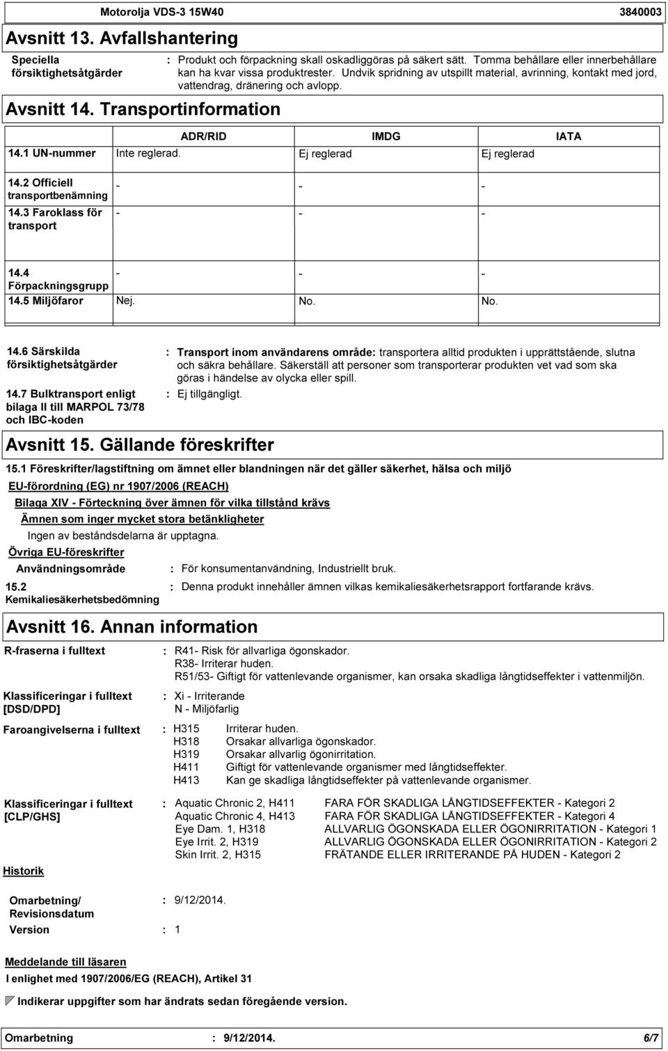 1 UNnummer ADR/RID IMDG IATA Inte reglerad. Ej reglerad Ej reglerad 14.2 Officiell transportbenämning 14.3 Faroklass för transport 14.4 Förpackningsgrupp 14.5 Miljöfaror Nej. No. No. 14.6 Särskilda försiktighetsåtgärder 14.