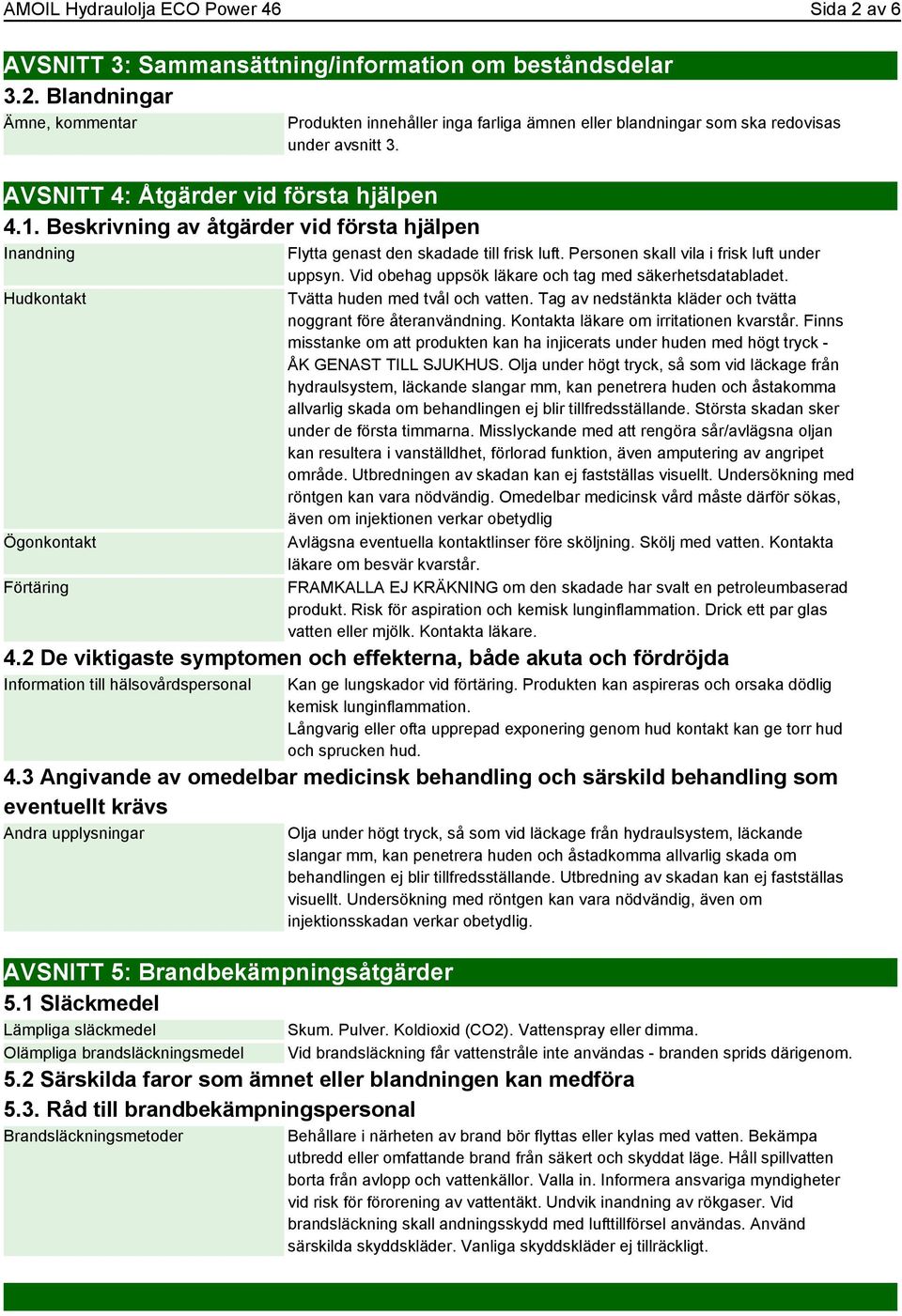 Flytta genast den skadade till frisk luft. Personen skall vila i frisk luft under uppsyn. Vid obehag uppsök läkare och tag med säkerhetsdatabladet. Tvätta huden med tvål och vatten.