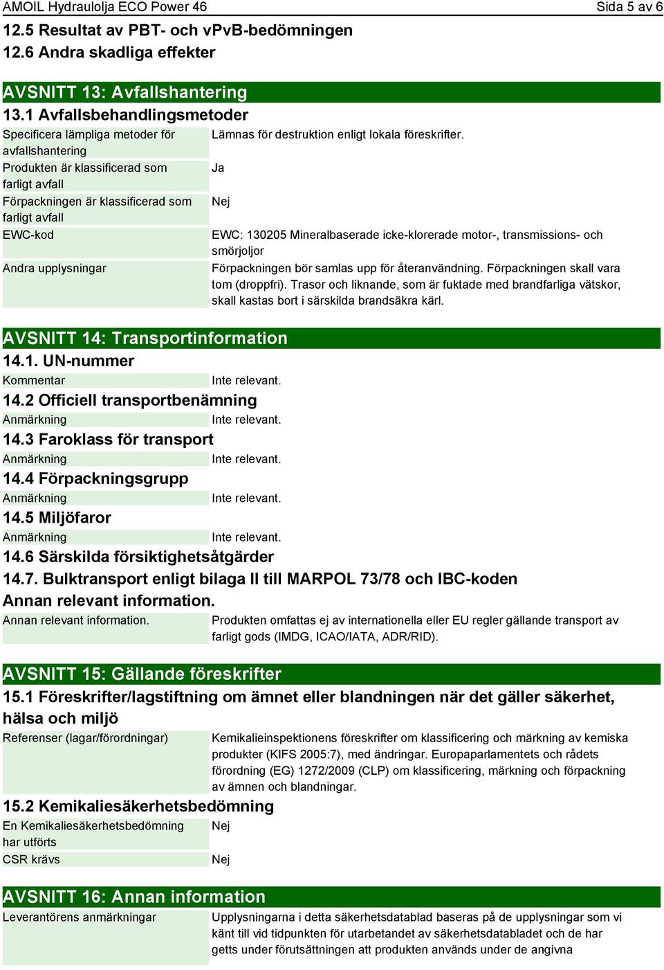 destruktion enligt lokala föreskrifter. Ja EWC: 130205 Mineralbaserade icke-klorerade motor-, transmissions- och smörjoljor Förpackningen bör samlas upp för återanvändning.