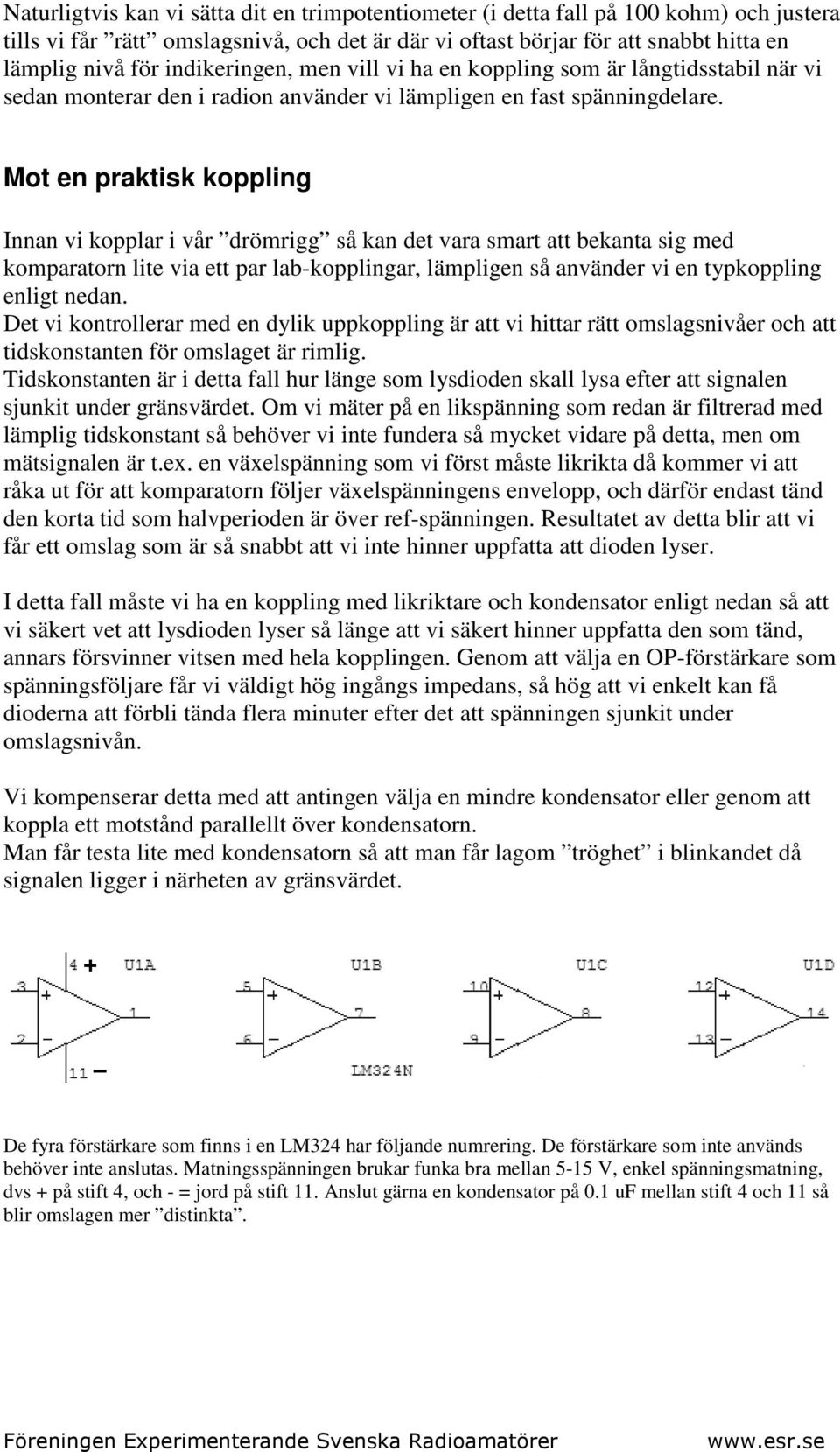 Mot en praktisk koppling Innan vi kopplar i vår drömrigg så kan det vara smart att bekanta sig med komparatorn lite via ett par lab-kopplingar, lämpligen så använder vi en typkoppling enligt nedan.