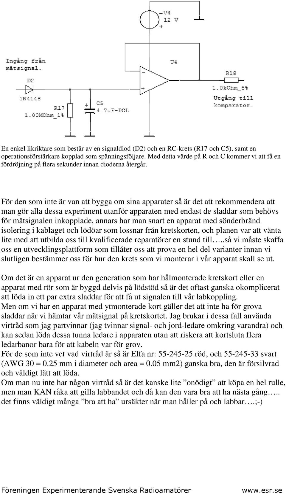 För den som inte är van att bygga om sina apparater så är det att rekommendera att man gör alla dessa experiment utanför apparaten med endast de sladdar som behövs för mätsignalen inkopplade, annars