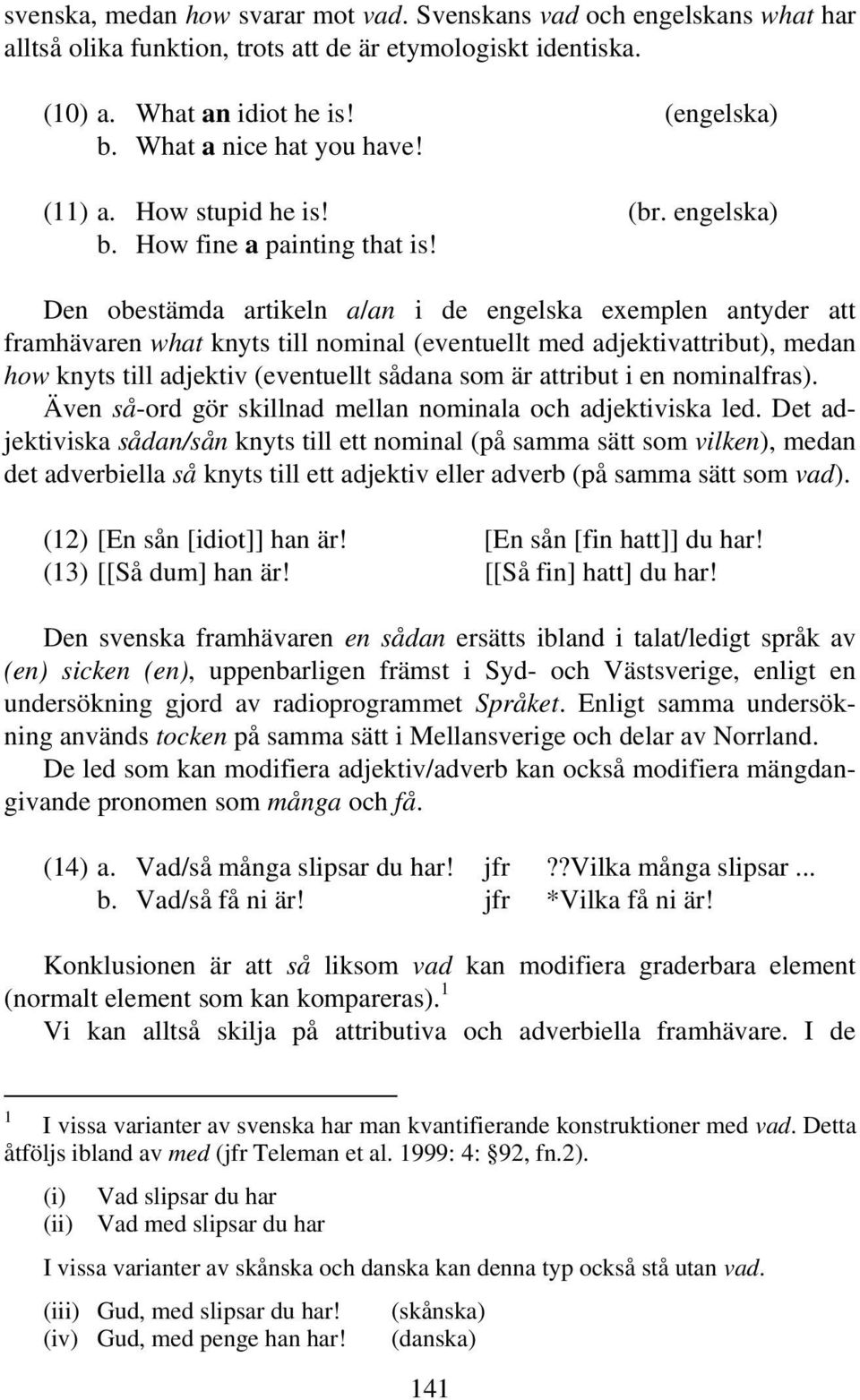 Den obestämda artikeln a/an i de engelska exemplen antyder att framhävaren what knyts till nominal (eventuellt med adjektivattribut), medan how knyts till adjektiv (eventuellt sådana som är attribut