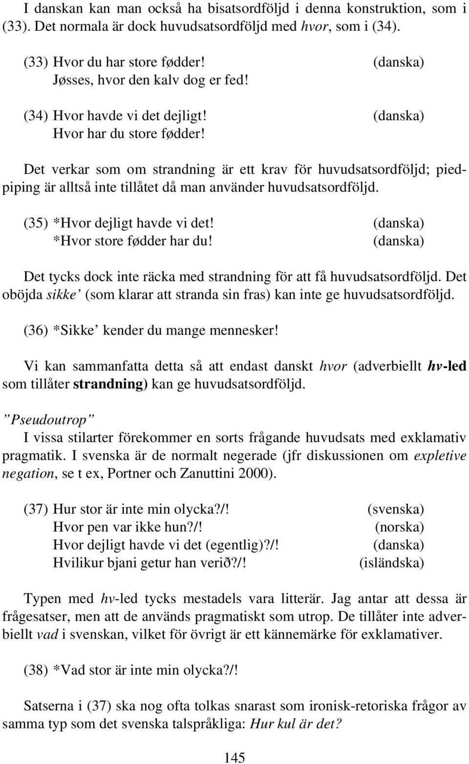 Det verkar som om strandning är ett krav för huvudsatsordföljd; piedpiping är alltså inte tillåtet då man använder huvudsatsordföljd. (35) *Hvor dejligt havde vi det!