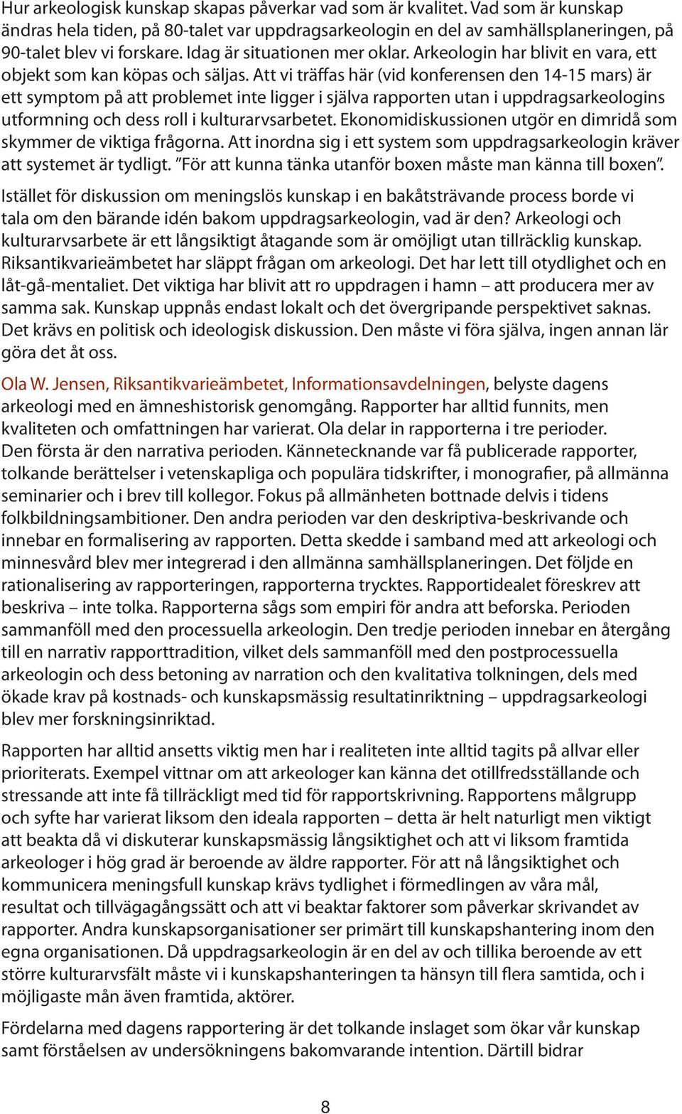 Att vi träffas här (vid konferensen den 14-15 mars) är ett symptom på att problemet inte ligger i själva rapporten utan i uppdragsarkeologins utformning och dess roll i kulturarvsarbetet.