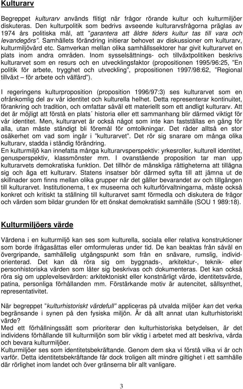 Samhällets förändring initierar behovet av diskussioner om kulturarv, kulturmiljövård etc. Samverkan mellan olika samhällssektorer har givit kulturarvet en plats inom andra områden.