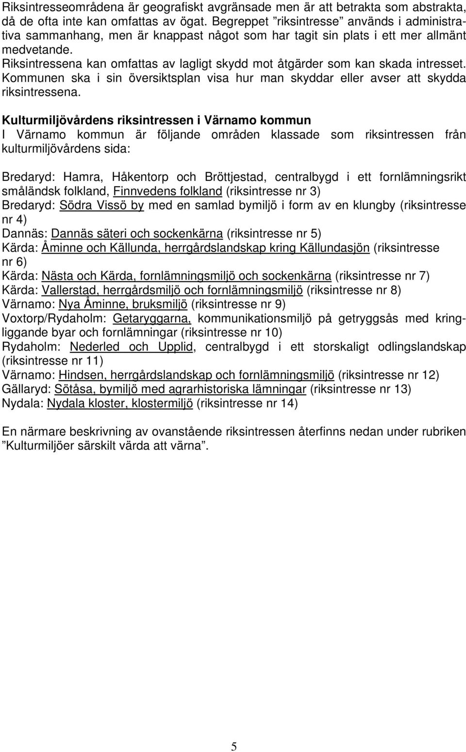 Riksintressena kan omfattas av lagligt skydd mot åtgärder som kan skada intresset. Kommunen ska i sin översiktsplan visa hur man skyddar eller avser att skydda riksintressena.