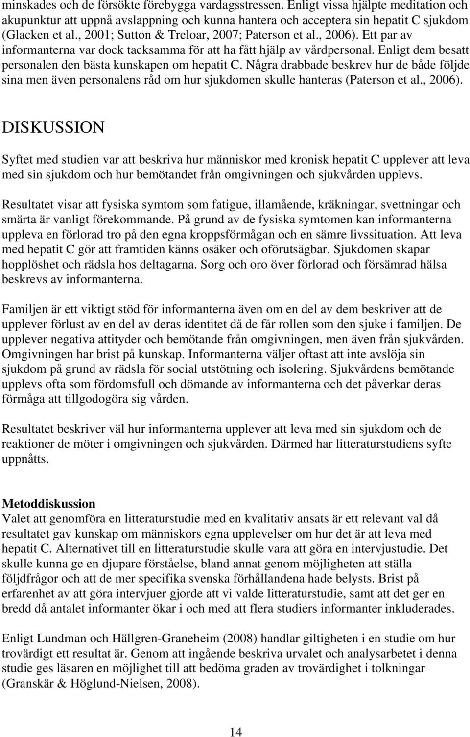 Enligt dem besatt personalen den bästa kunskapen om hepatit C. Några drabbade beskrev hur de både följde sina men även personalens råd om hur sjukdomen skulle hanteras (Paterson et al., 2006).