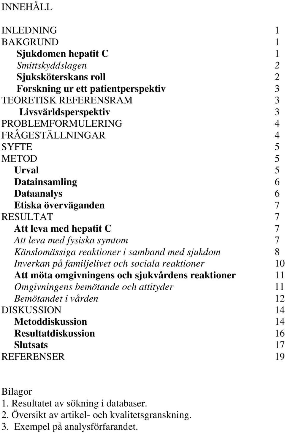 reaktioner i samband med sjukdom 8 Inverkan på familjelivet och sociala reaktioner 10 Att möta omgivningens och sjukvårdens reaktioner 11 Omgivningens bemötande och attityder 11 Bemötandet i