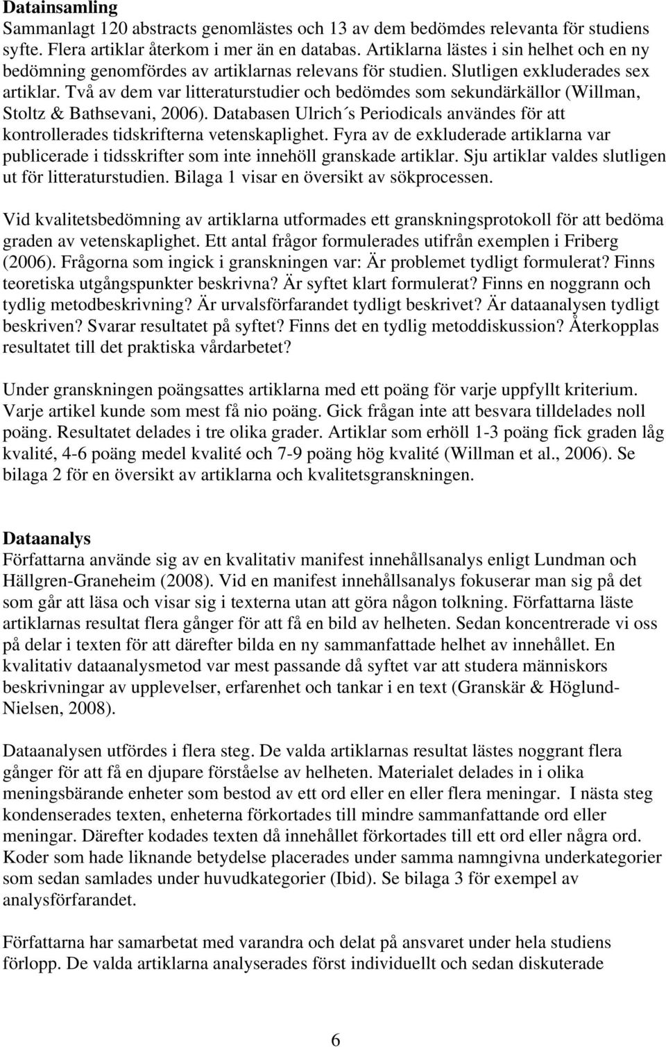 Två av dem var litteraturstudier och bedömdes som sekundärkällor (Willman, Stoltz & Bathsevani, 2006). Databasen Ulrich s Periodicals användes för att kontrollerades tidskrifterna vetenskaplighet.