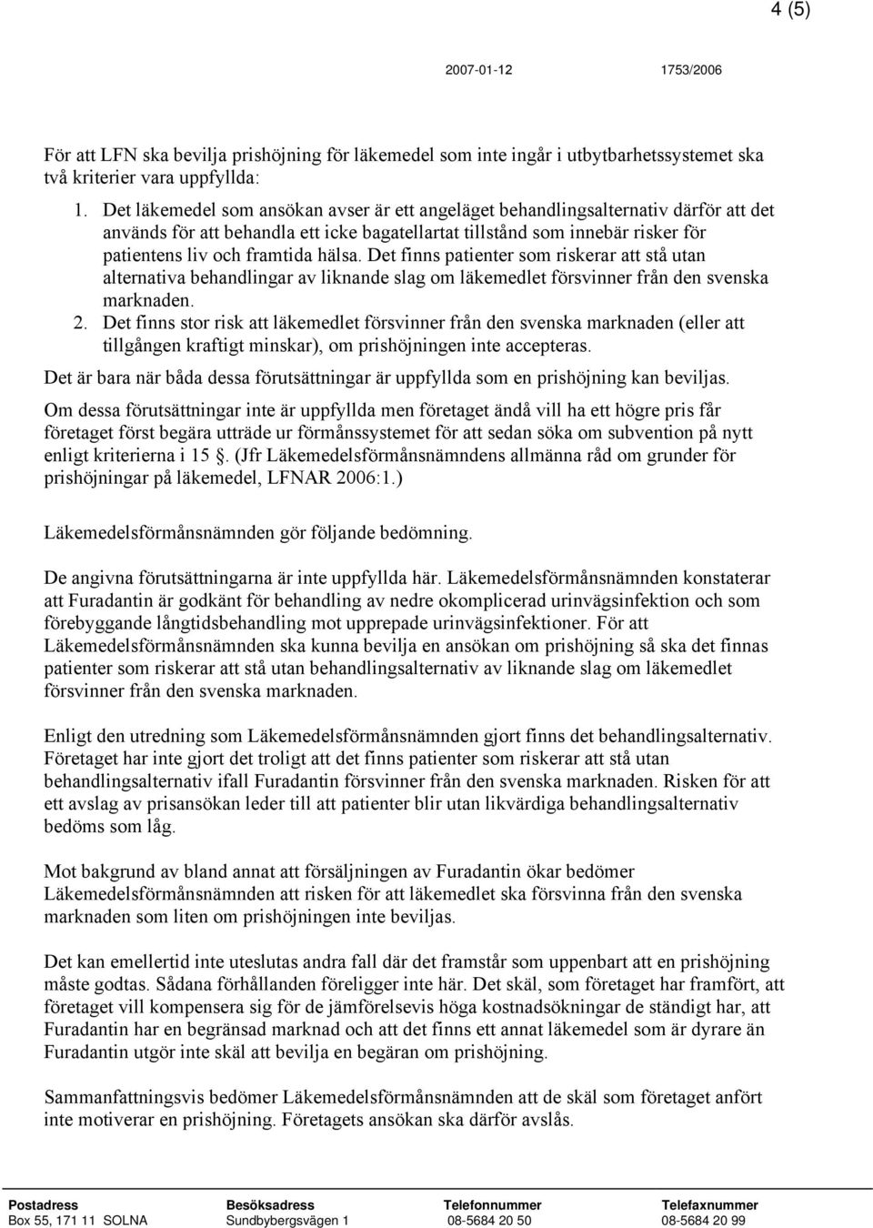 hälsa. Det finns patienter som riskerar att stå utan alternativa behandlingar av liknande slag om läkemedlet försvinner från den svenska marknaden. 2.