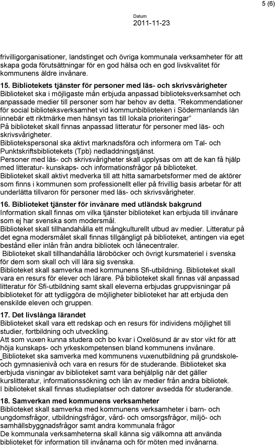 Rekommendationer för social biblioteksverksamhet vid kommunbiblioteken i Södermanlands län innebär ett riktmärke men hänsyn tas till lokala prioriteringar På biblioteket skall finnas anpassad