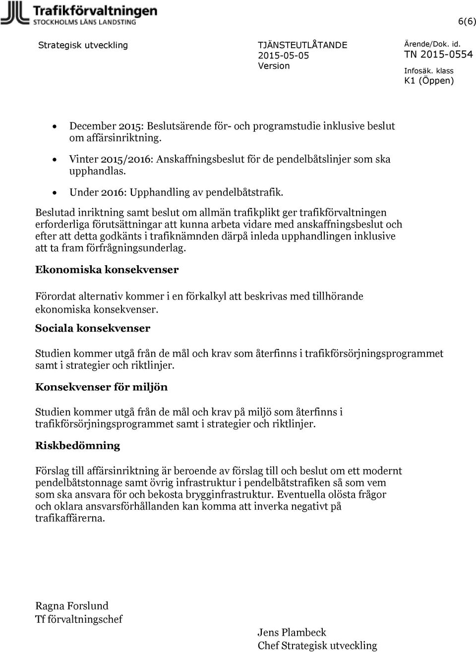 Beslutad inriktning samt beslut om allmän trafikplikt ger trafikförvaltningen erforderliga förutsättningar att kunna arbeta vidare med anskaffningsbeslut och efter att detta godkänts i trafiknämnden