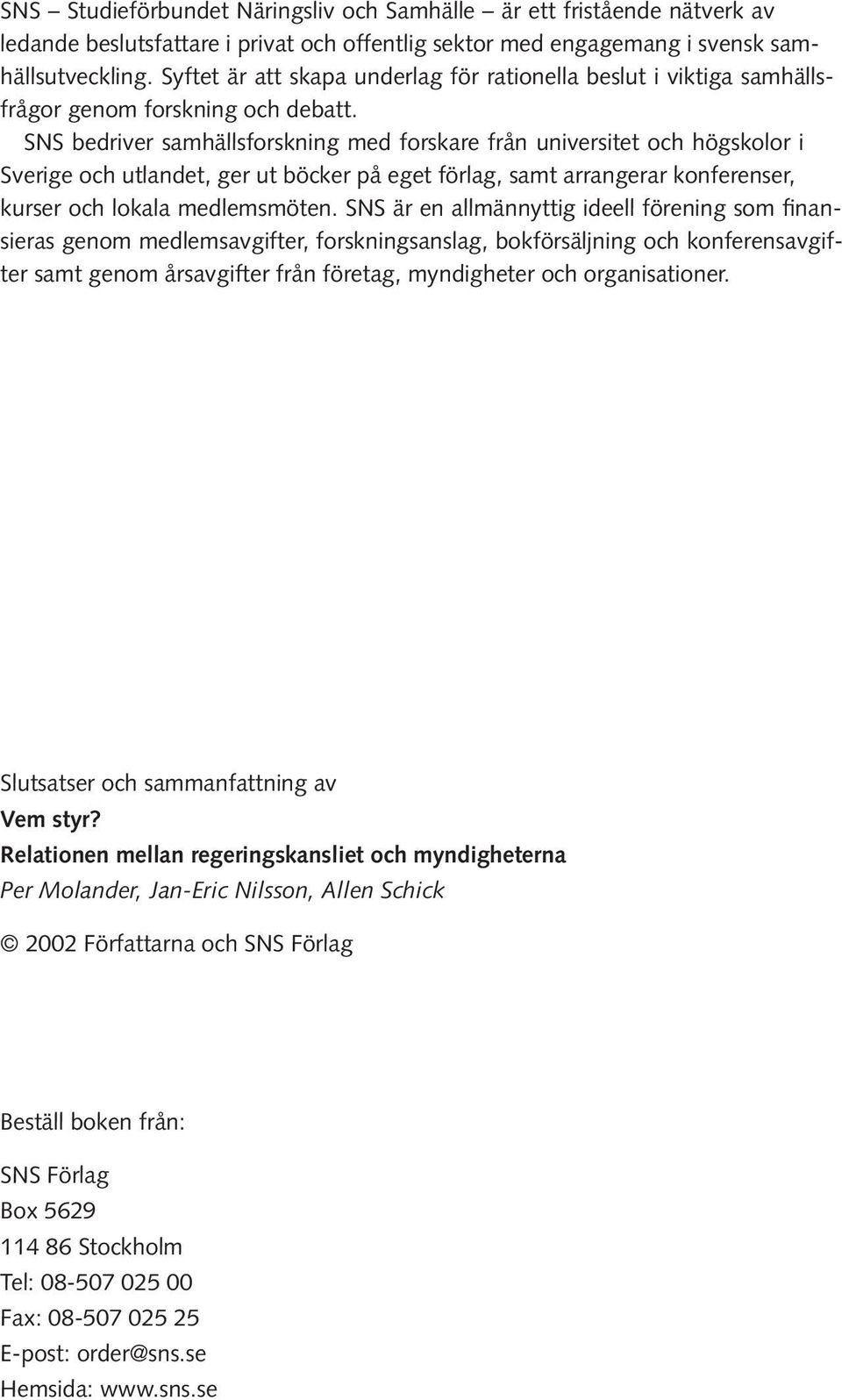 SNS bedriver samhällsforskning med forskare från universitet och högskolor i Sverige och utlandet, ger ut böcker på eget förlag, samt arrangerar konferenser, kurser och lokala medlemsmöten.