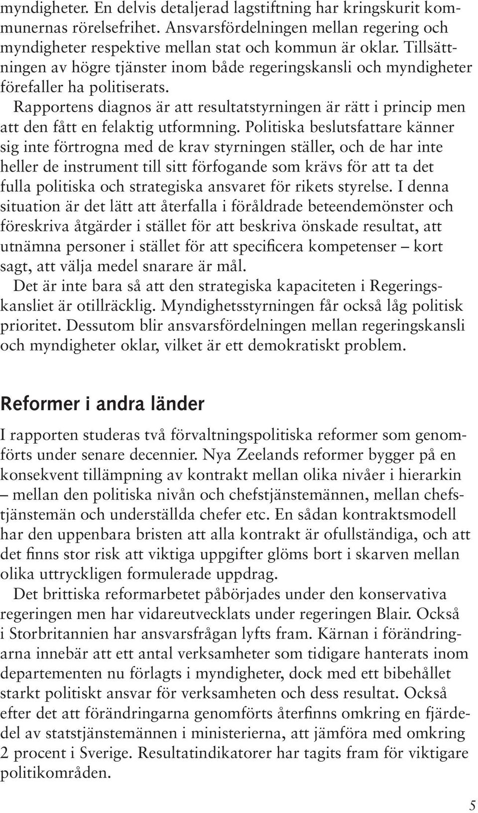 Rapportens diagnos är att resultatstyrningen är rätt i princip men att den fått en felaktig utformning.