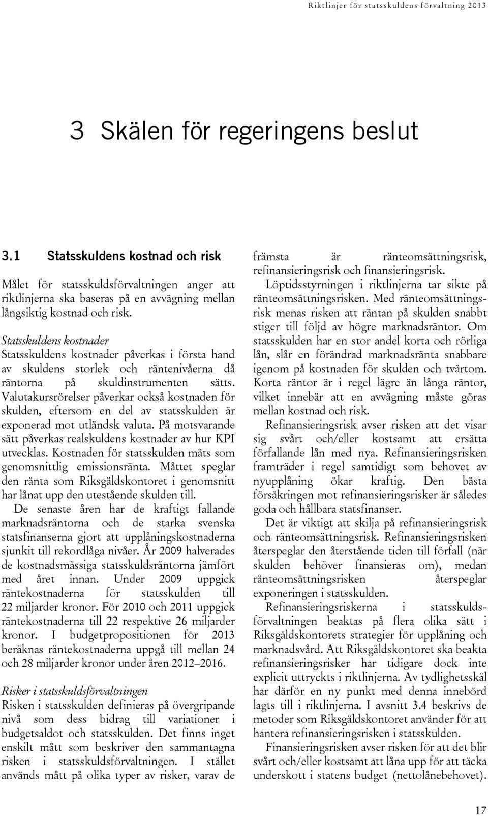 Valutakursrörelser påverkar också kostnaden för skulden, eftersom en del av statsskulden är exponerad mot utländsk valuta. På motsvarande sätt påverkas realskuldens kostnader av hur KPI utvecklas.