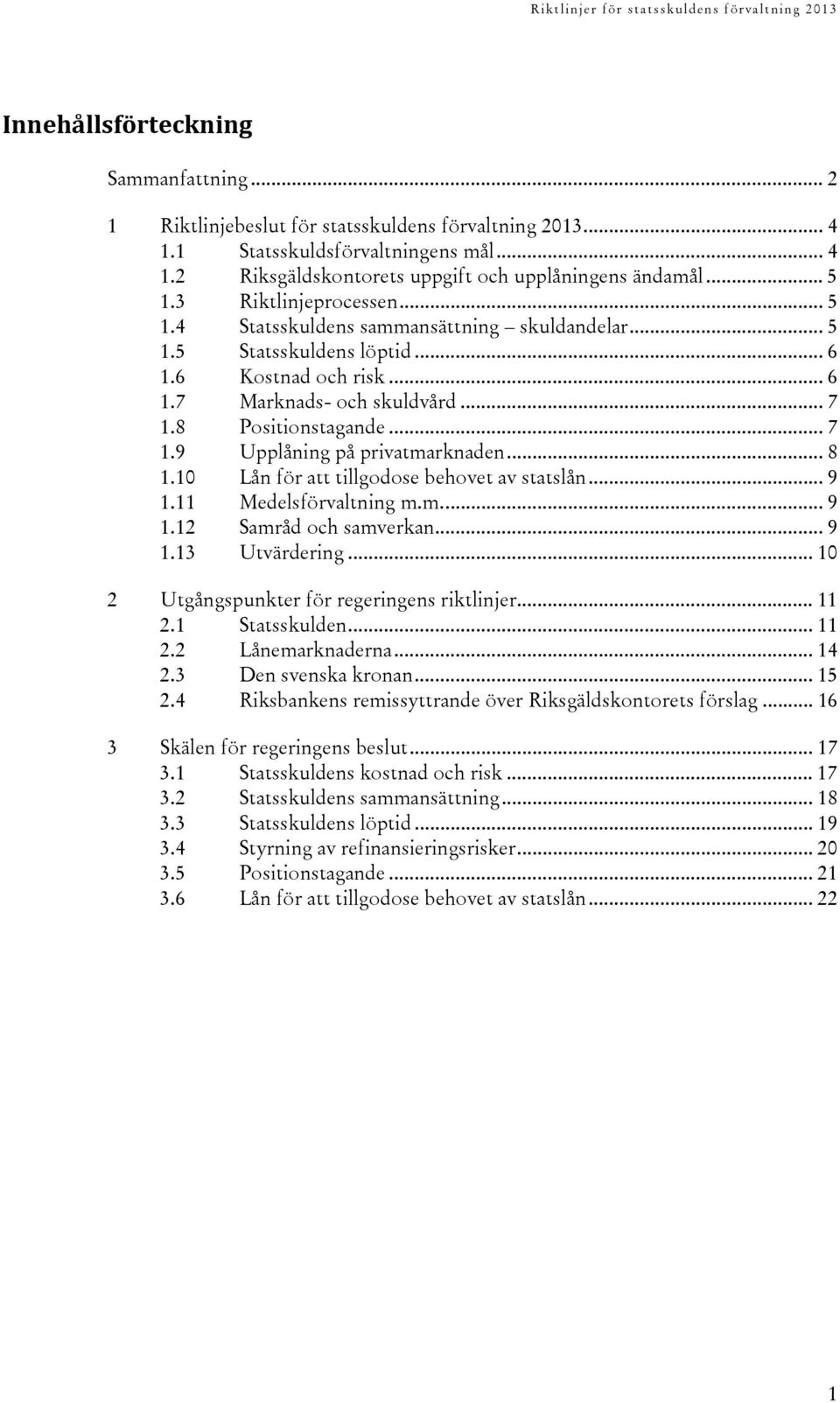 .. 8 1.10 Lån för att tillgodose behovet av statslån... 9 1.11 Medelsförvaltning m.m.... 9 1.12 Samråd och samverkan... 9 1.13 Utvärdering... 10 2 Utgångspunkter för regeringens riktlinjer... 11 2.