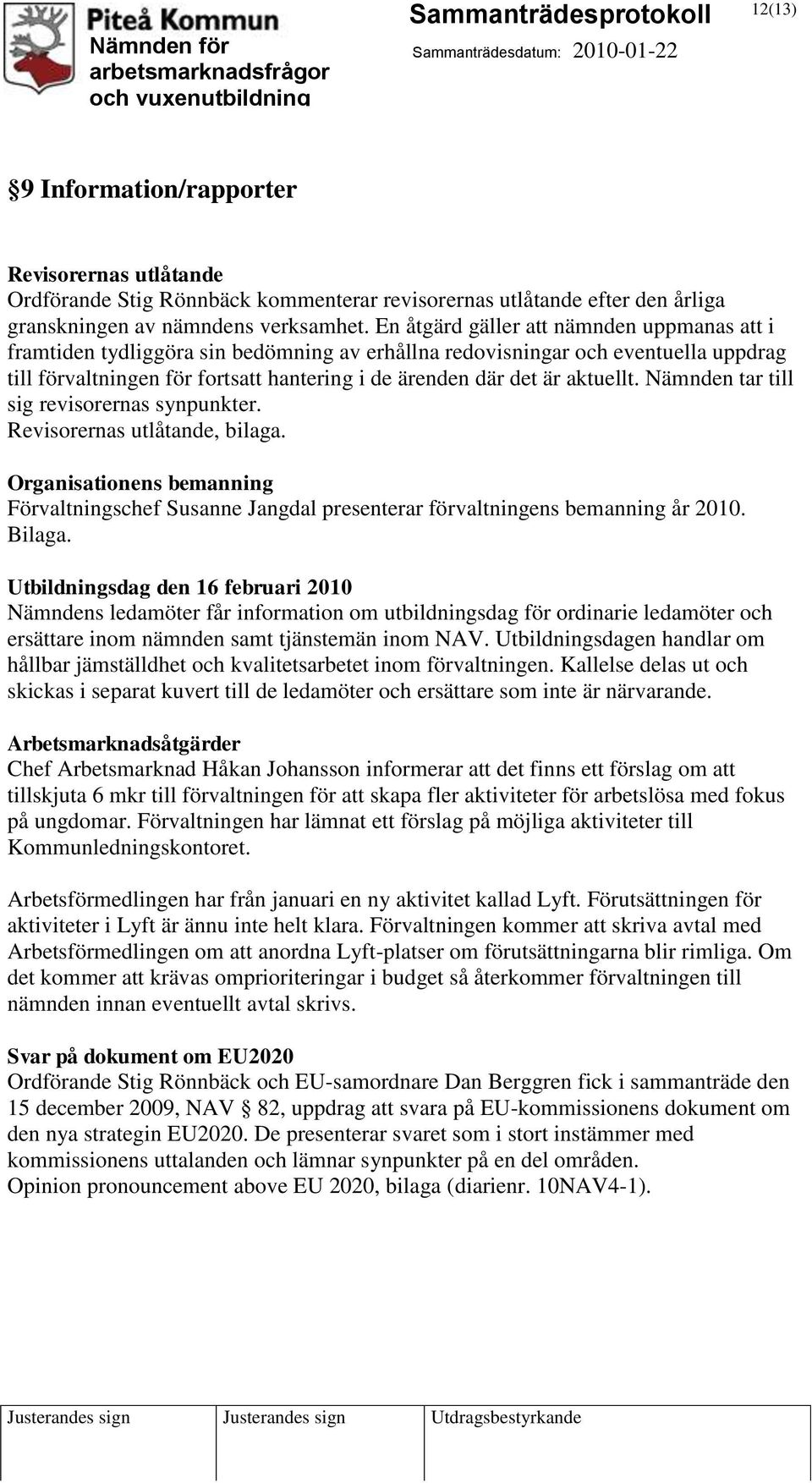 aktuellt. Nämnden tar till sig revisorernas synpunkter. Revisorernas utlåtande, bilaga. Organisationens bemanning Förvaltningschef Susanne Jangdal presenterar förvaltningens bemanning år 2010. Bilaga.