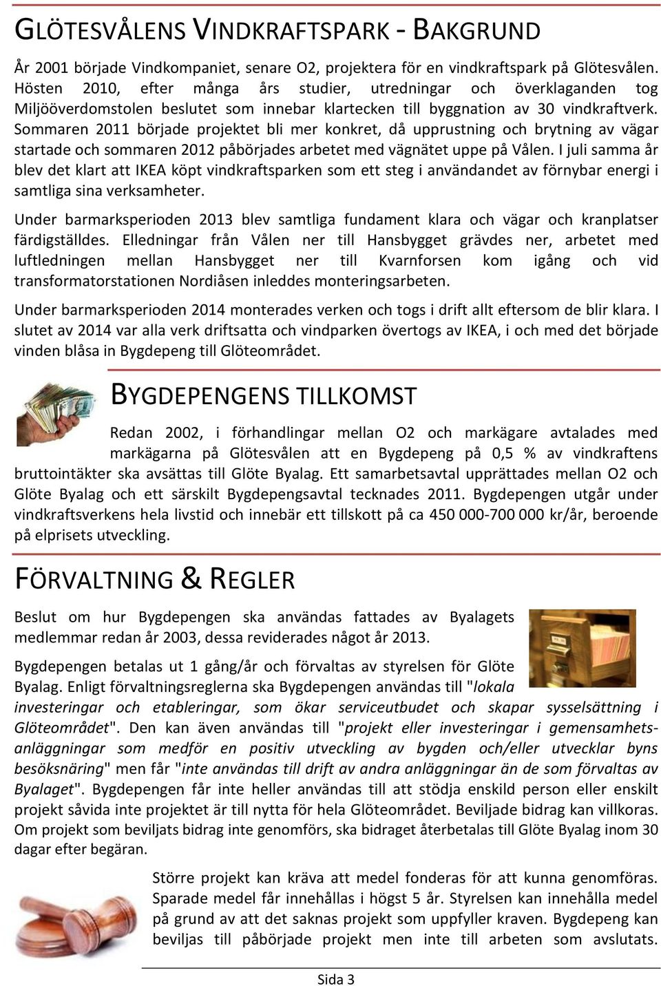 Sommaren 2011 började projektet bli mer konkret, då upprustning och brytning av vägar startade och sommaren 2012 påbörjades arbetet med vägnätet uppe på Vålen.