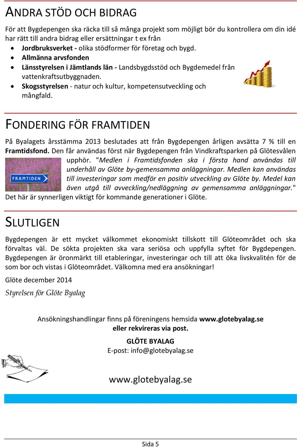 Skogsstyrelsen - natur och kultur, kompetensutveckling och mångfald. FONDERING FÖR FRAMTIDEN På Byalagets årsstämma 2013 beslutades att från Bygdepengen årligen avsätta 7 % till en Framtidsfond.