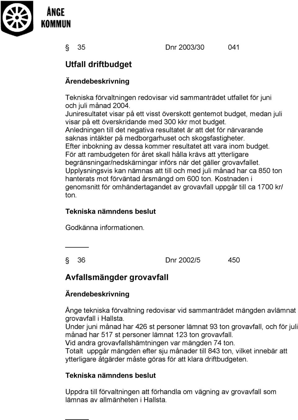 Anledningen till det negativa resultatet är att det för närvarande saknas intäkter på medborgarhuset och skogsfastigheter. Efter inbokning av dessa kommer resultatet att vara inom budget.