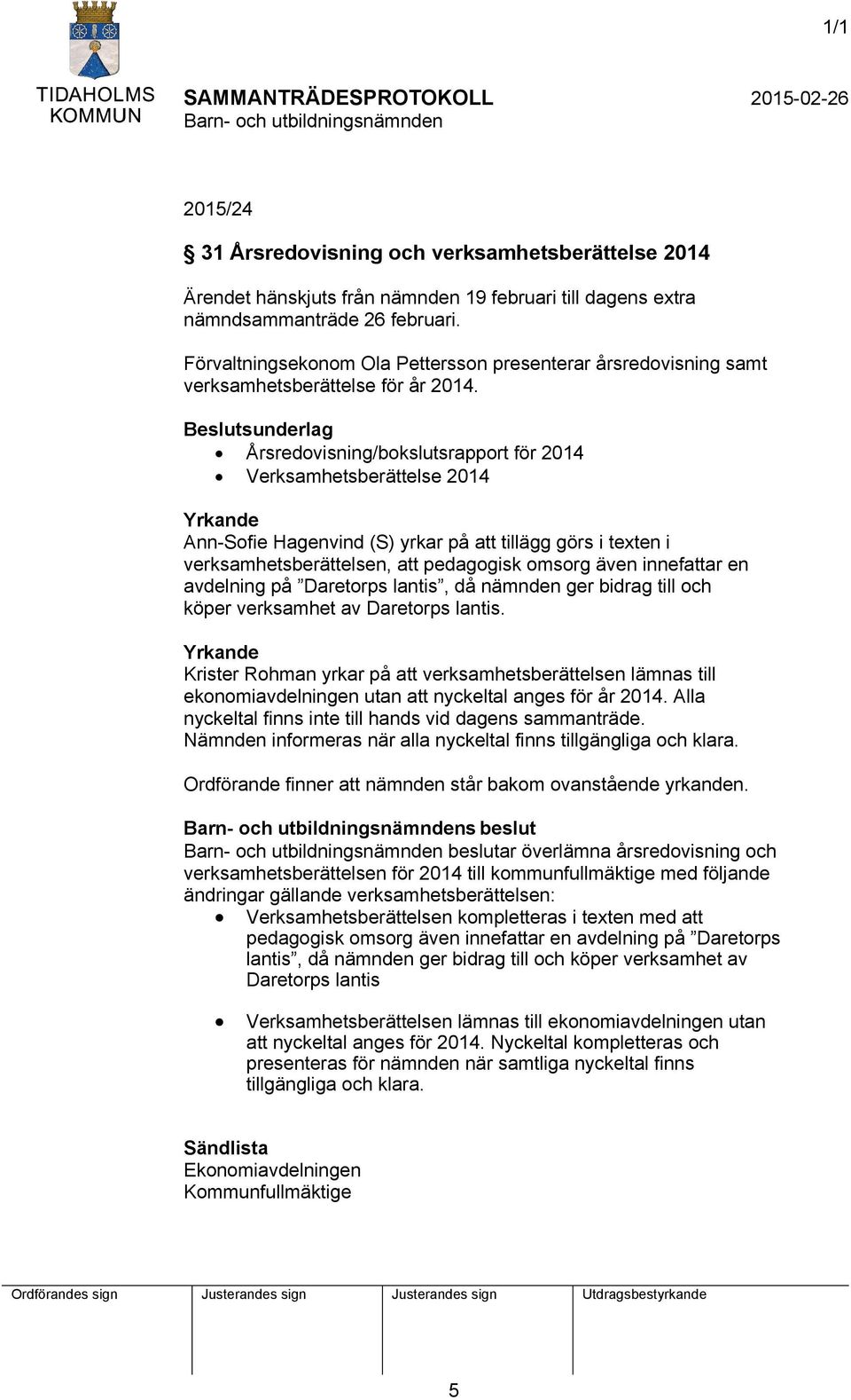 Beslutsunderlag Årsredovisning/bokslutsrapport för 2014 Verksamhetsberättelse 2014 Yrkande Ann-Sofie Hagenvind (S) yrkar på att tillägg görs i texten i verksamhetsberättelsen, att pedagogisk omsorg