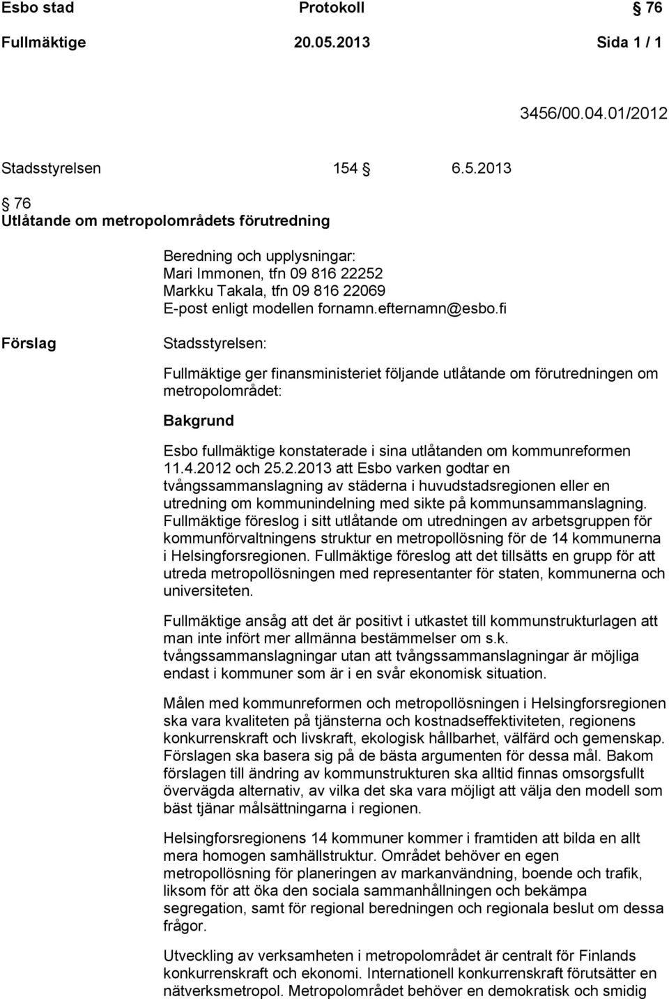 fi Förslag Stadsstyrelsen: Fullmäktige ger finansministeriet följande utlåtande om förutredningen om metropolområdet: Bakgrund Esbo fullmäktige konstaterade i sina utlåtanden om kommunreformen 11.4.
