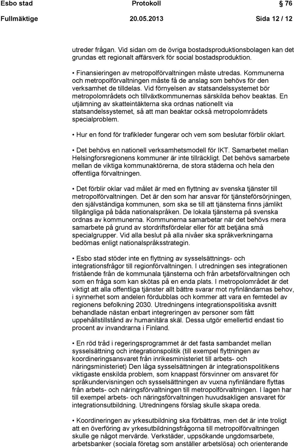 Vid förnyelsen av statsandelssystemet bör metropolområdets och tillväxtkommunernas särskilda behov beaktas.