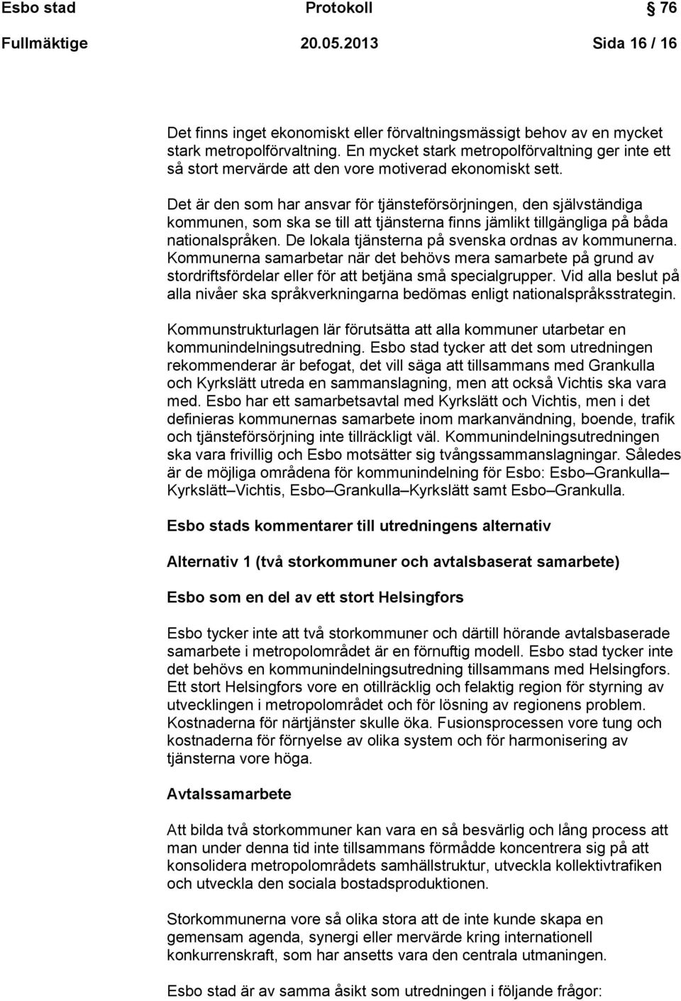 Det är den som har ansvar för tjänsteförsörjningen, den självständiga kommunen, som ska se till att tjänsterna finns jämlikt tillgängliga på båda nationalspråken.