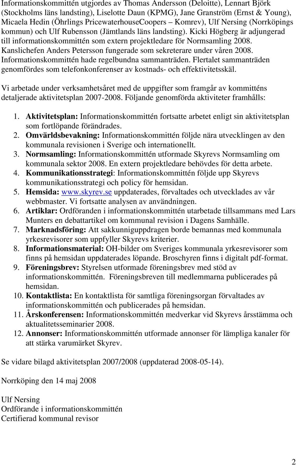 Kanslichefen Anders Petersson fungerade som sekreterare under våren 2008. Informationskommittén hade regelbundna sammanträden.