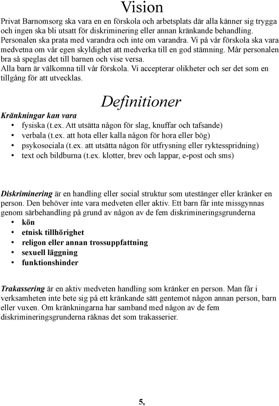 Mår personalen bra så speglas det till barnen och vise versa. Alla barn är välkomna till vår förskola. Vi accepterar olikheter och ser det som en tillgång för att utvecklas.