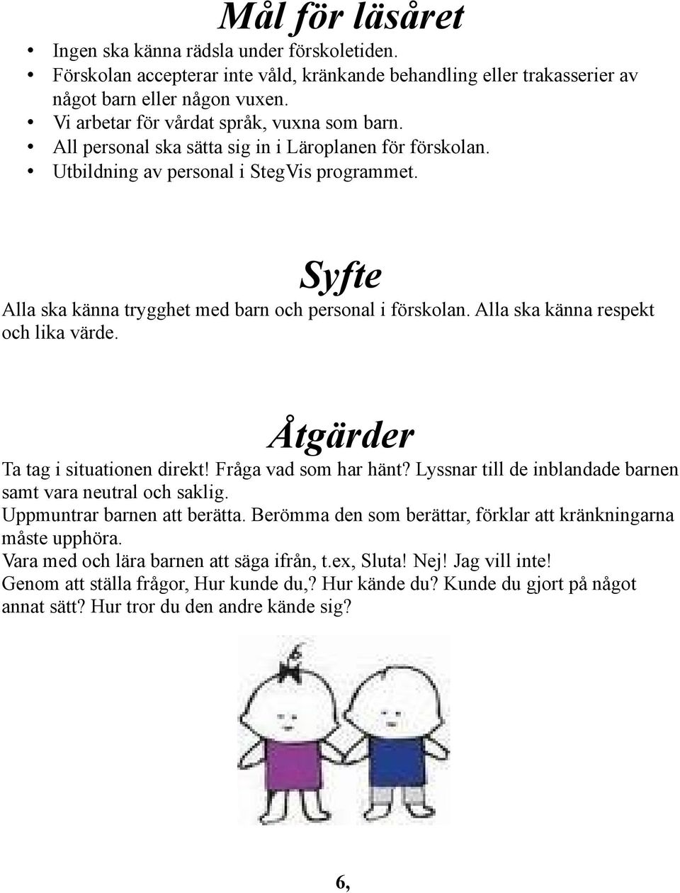 Syfte Alla ska känna trygghet med barn och personal i förskolan. Alla ska känna respekt och lika värde. Åtgärder Ta tag i situationen direkt! Fråga vad som har hänt?