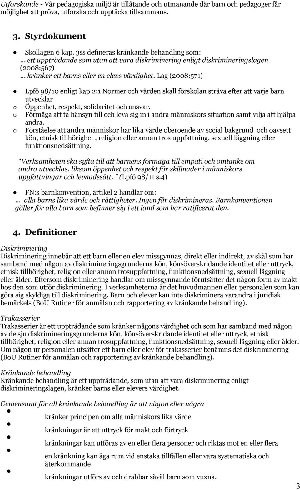 Lag (2008:571) o o o Lpfö 98/10 enligt kap 2:1 Normer och värden skall förskolan sträva efter att varje barn utvecklar Öppenhet, respekt, solidaritet och ansvar.