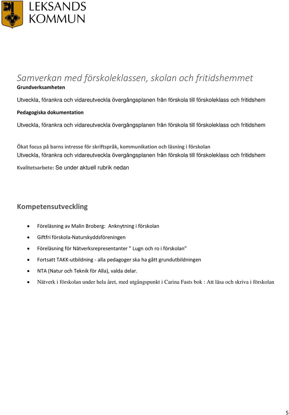 rubrik nedan Kompetensutveckling Föreläsning av Malin Broberg: Anknytning i förskolan Giftfri förskola-naturskyddsföreningen Föreläsning för Nätverksrepresentanter Lugn och ro i förskolan Fortsatt