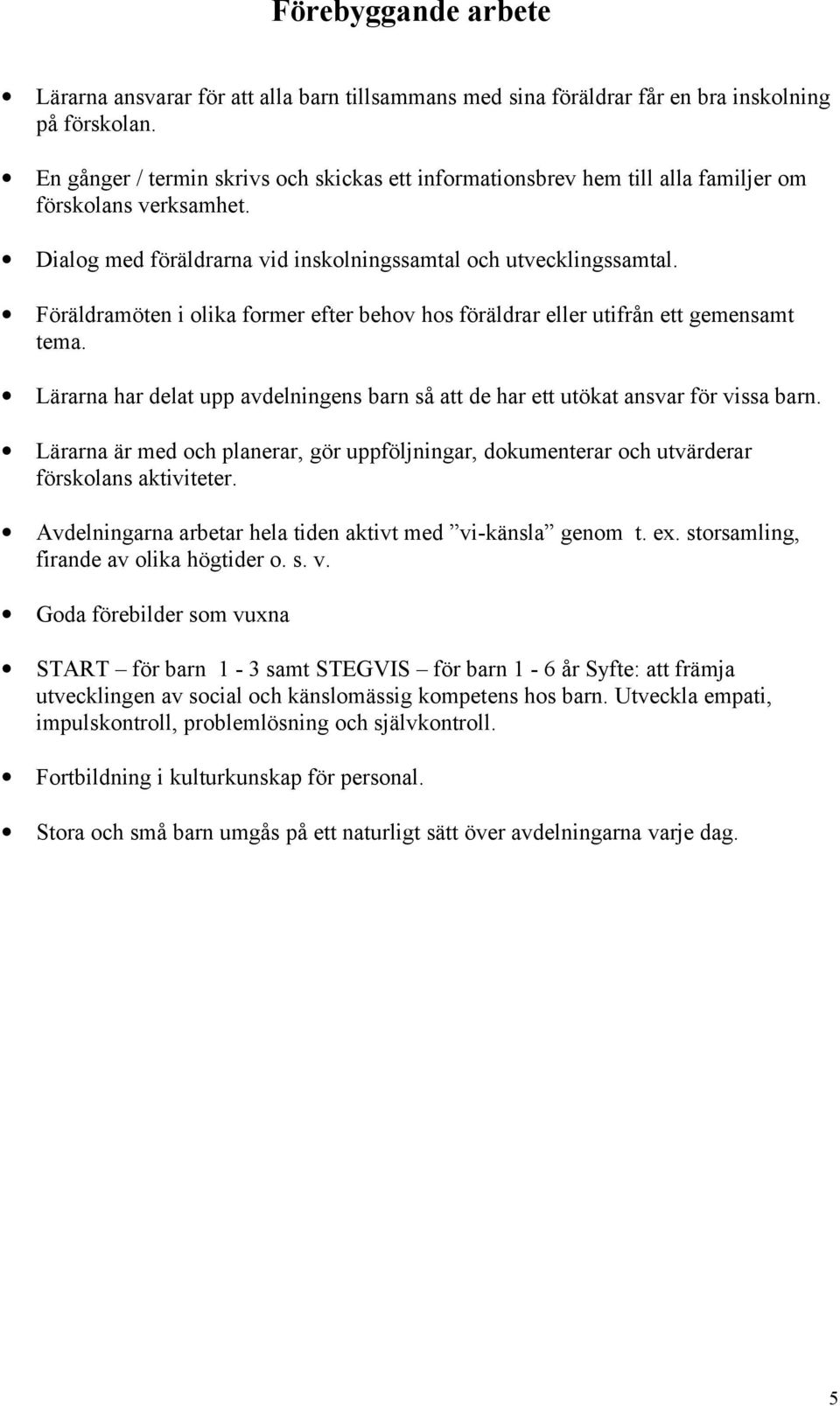 Föräldramöten i olika former efter behov hos föräldrar eller utifrån ett gemensamt tema. Lärarna har delat upp avdelningens barn så att de har ett utökat ansvar för vissa barn.