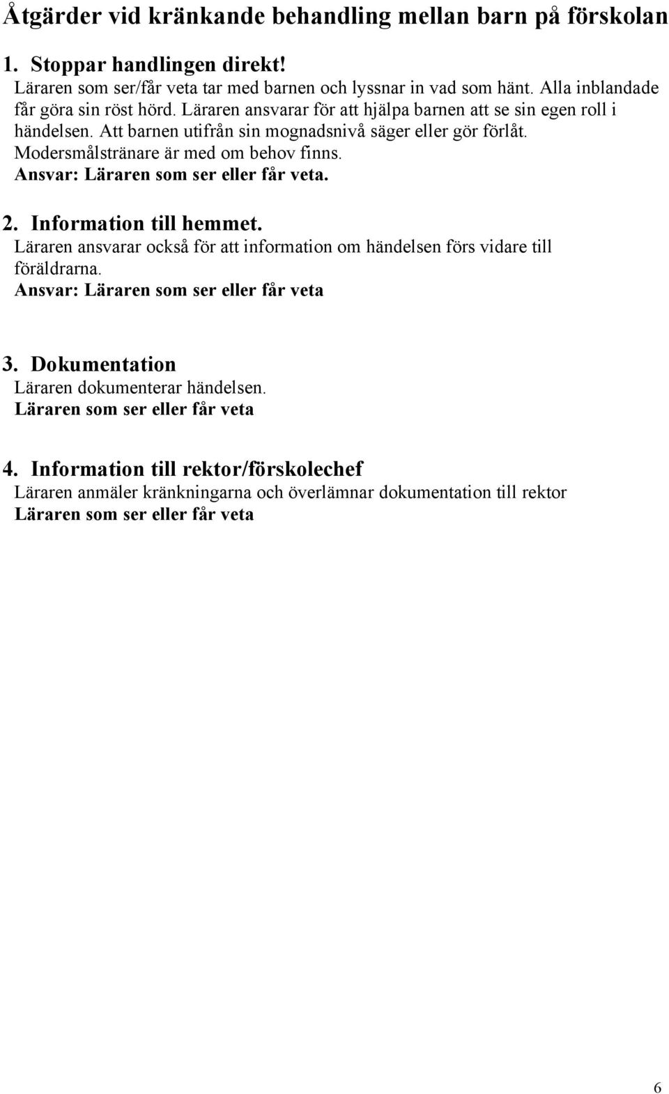 Ansvar: Läraren som ser eller får veta. 2. Information till hemmet. Läraren ansvarar också för att information om händelsen förs vidare till föräldrarna. Ansvar: Läraren som ser eller får veta 3.