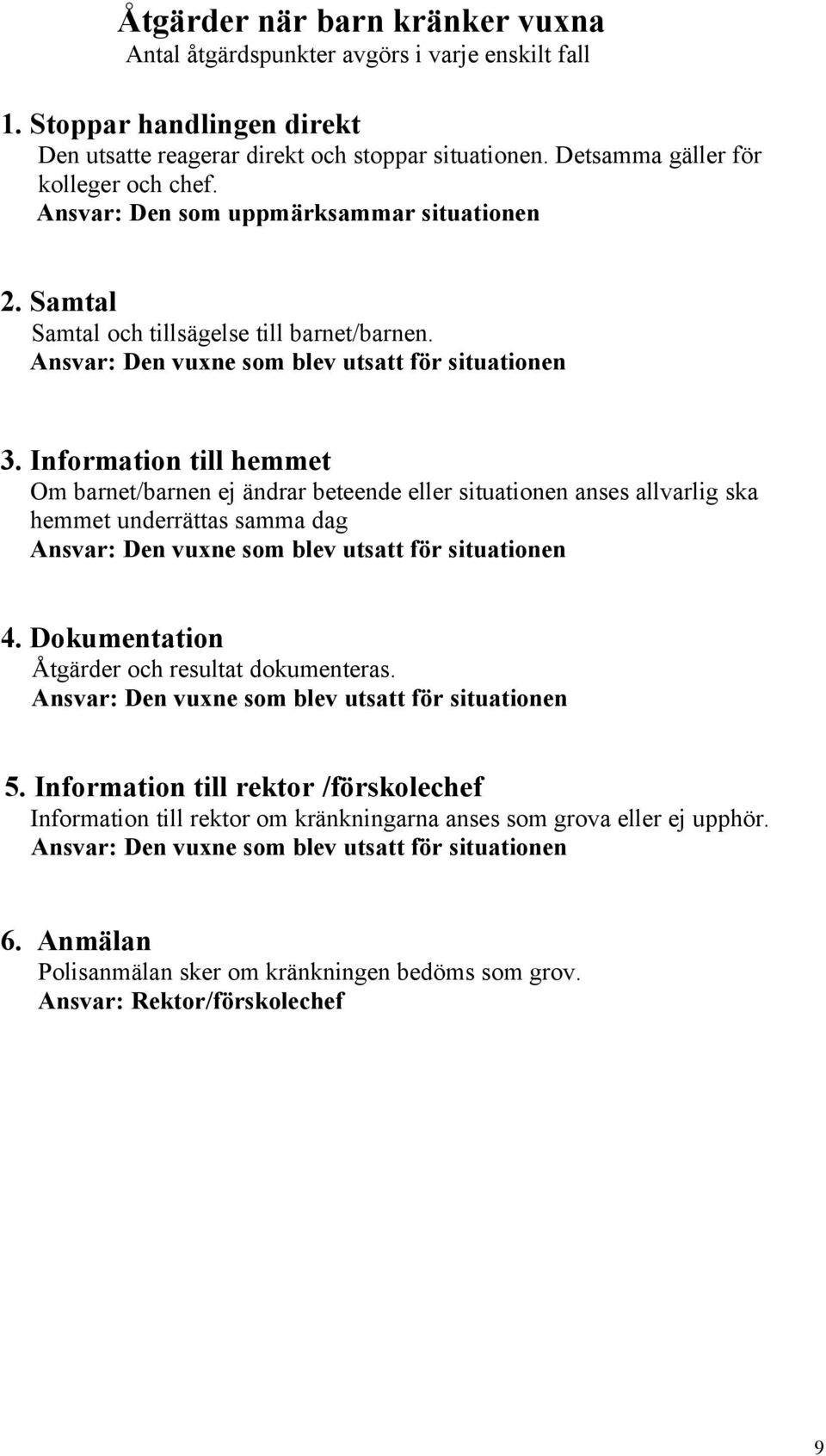 Information till hemmet Om barnet/barnen ej ändrar beteende eller situationen anses allvarlig ska hemmet underrättas samma dag Ansvar: Den vuxne som blev utsatt för situationen 4.