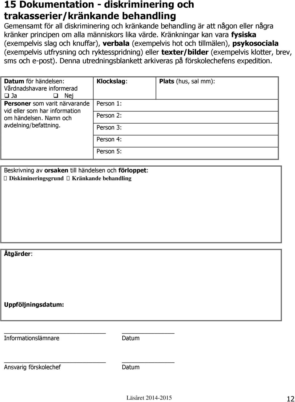Kränkningar kan vara fysiska (exempelvis slag och knuffar), verbala (exempelvis hot och tillmälen), psykosociala (exempelvis utfrysning och ryktesspridning) eller texter/bilder (exempelvis klotter,