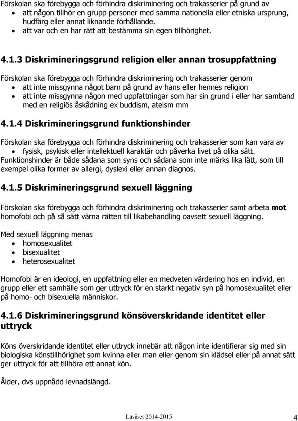3 Diskrimineringsgrund religion eller annan trosuppfattning Förskolan ska förebygga och förhindra diskriminering och trakasserier genom att inte missgynna något barn på grund av hans eller hennes