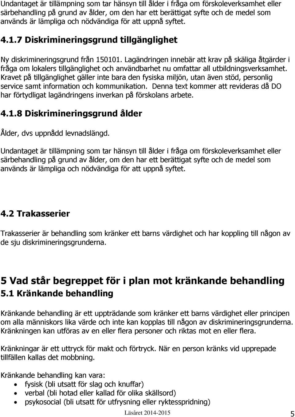 Lagändringen innebär att krav på skäliga åtgärder i fråga om lokalers tillgänglighet och användbarhet nu omfattar all utbildningsverksamhet.