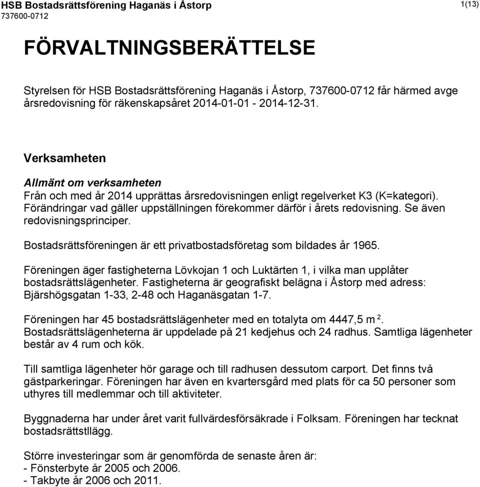 Se även redovisningsprinciper. Bostadsrättsföreningen är ett privatbostadsföretag som bildades år 1965.