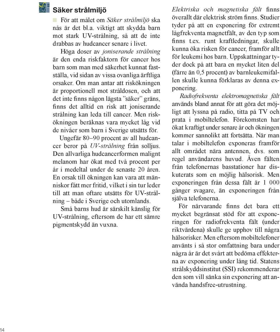 Om man antar att riskökningen är proportionell mot stråldosen, och att det inte finns någon lägsta säker gräns, finns det alltid en risk att joniserande strålning kan leda till cancer.