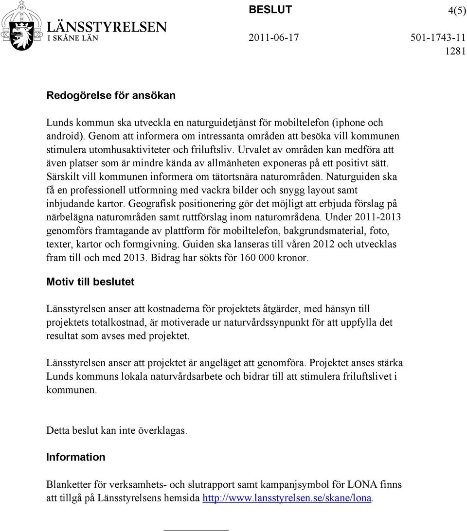 Urvalet av områden kan medföra att även platser som är mindre kända av allmänheten exponeras på ett positivt sätt. Särskilt vill kommunen informera om tätortsnära naturområden.