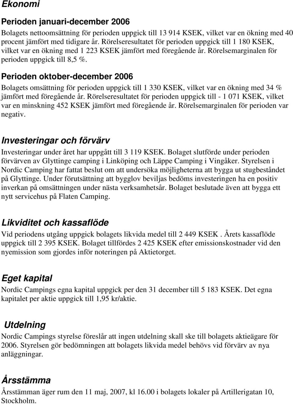 Perioden oktober-december 2006 Bolagets omsättning för perioden uppgick till 1 330 KSEK, vilket var en ökning med 34 % jämfört med föregående år.