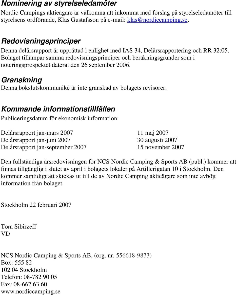 Kommande informationstillfällen Publiceringsdatum för ekonomisk information: Delårsrapport jan-mars 2007 11 maj 2007 Delårsrapport jan-juni 2007 30 augusti 2007 Delårsrapport jan-september 2007 15