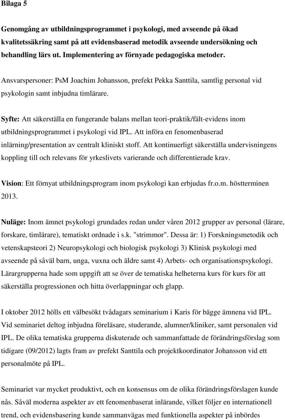 Syfte: Att säkerställa en fungerande balans mellan teori-praktik/fält-evidens inom utbildningsprogrammet i psykologi vid IPL.