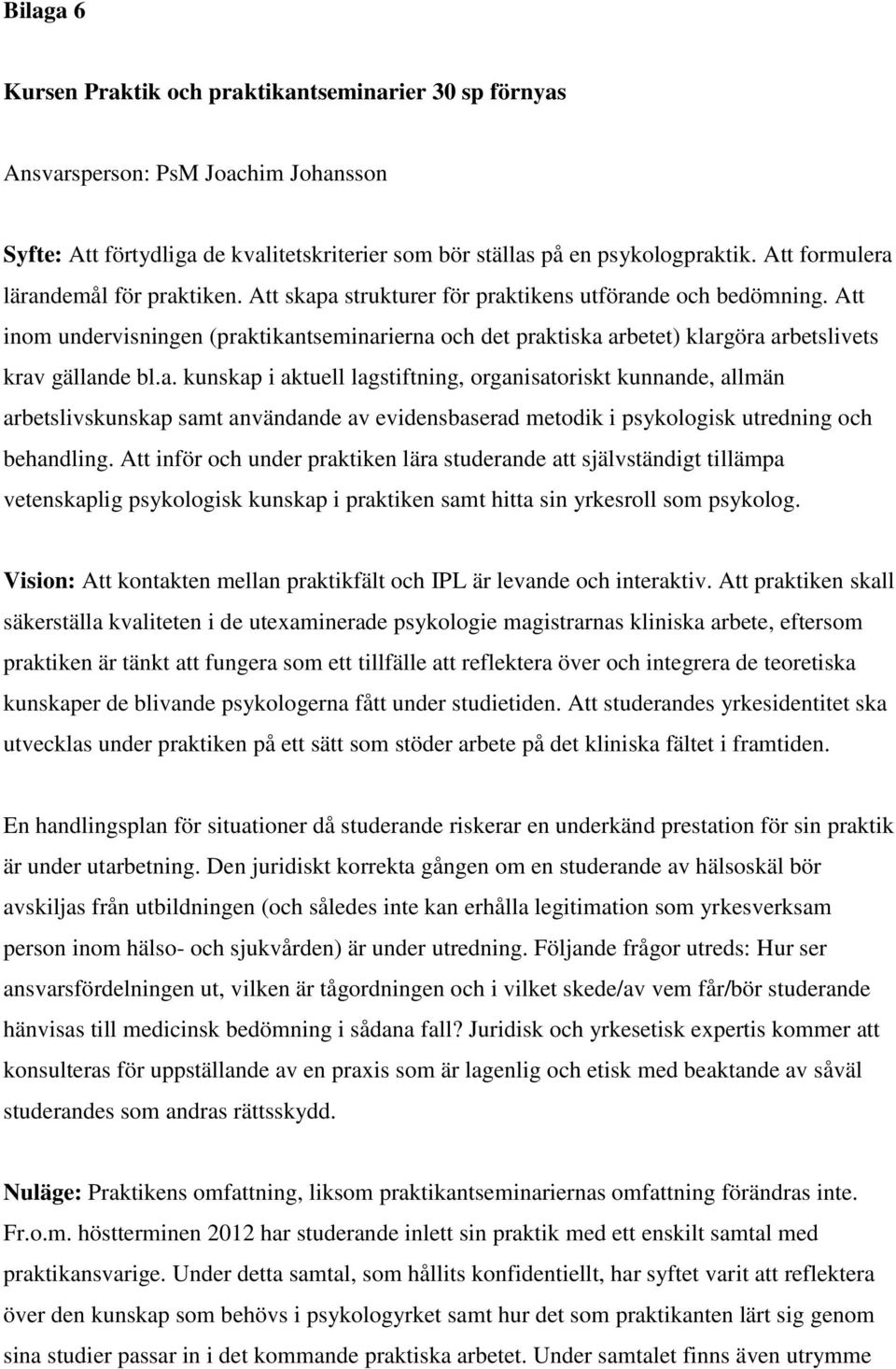 Att inom undervisningen (praktikantseminarierna och det praktiska arbetet) klargöra arbetslivets krav gällande bl.a. kunskap i aktuell lagstiftning, organisatoriskt kunnande, allmän arbetslivskunskap samt användande av evidensbaserad metodik i psykologisk utredning och behandling.