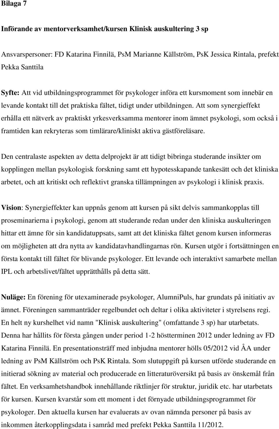 Att som synergieffekt erhålla ett nätverk av praktiskt yrkesverksamma mentorer inom ämnet psykologi, som också i framtiden kan rekryteras som timlärare/kliniskt aktiva gästföreläsare.